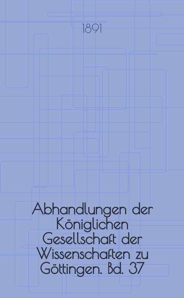 Abhandlungen der K&ouml;niglichen Gesellschaft der Wissenschaften zu G&ouml;ttingen. Bd. 37