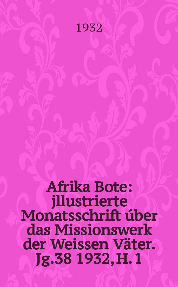Afrika Bote : jllustrierte Monatsschrift úber das Missionswerk der Weissen Väter. Jg.38 1932, H. 1