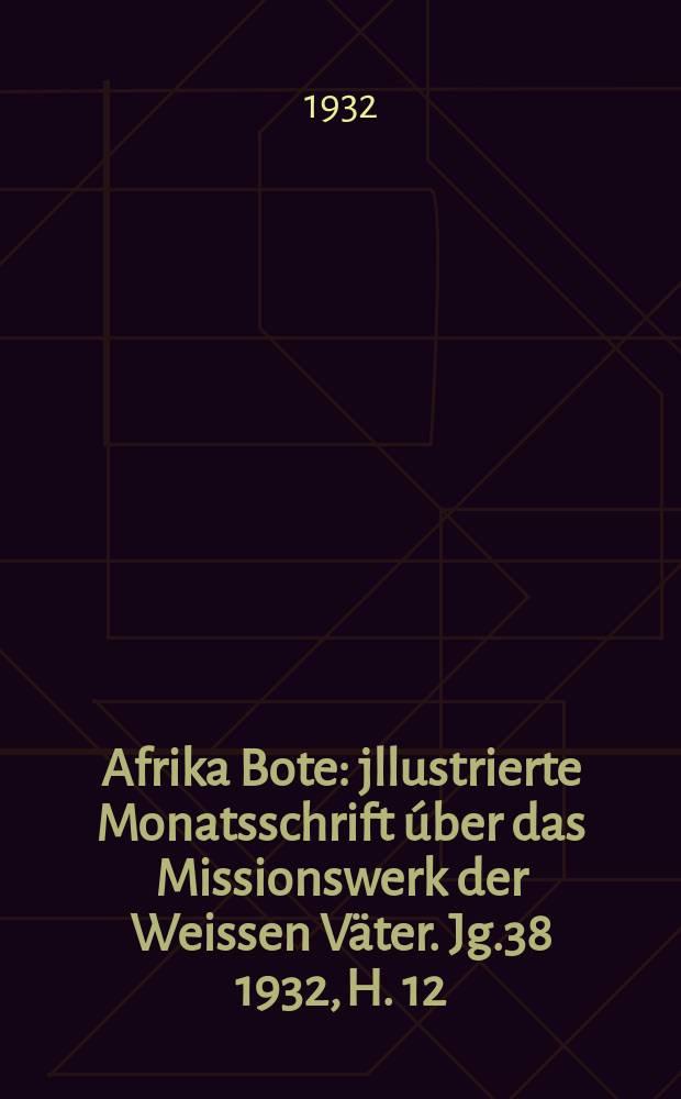 Afrika Bote : jllustrierte Monatsschrift úber das Missionswerk der Weissen Väter. Jg.38 1932, H. 12