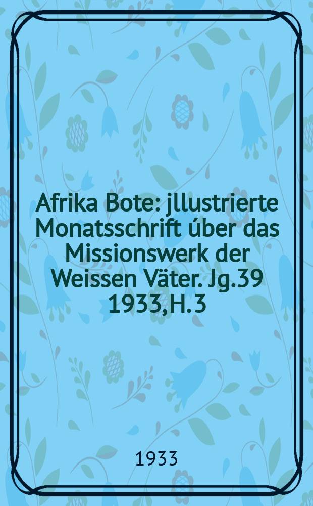 Afrika Bote : jllustrierte Monatsschrift úber das Missionswerk der Weissen Väter. Jg.39 1933, H. 3