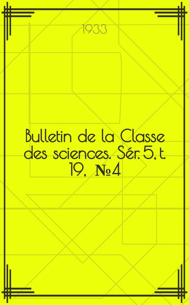 Bulletin de la Classe des sciences. Sér. 5, t. 19, [№ 4]