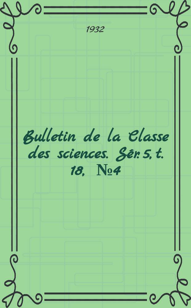 Bulletin de la Classe des sciences. Sér. 5, t. 18, [№ 4]