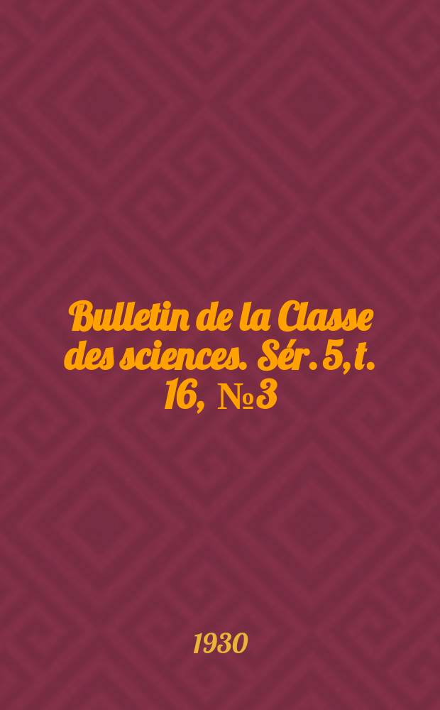 Bulletin de la Classe des sciences. Sér. 5, t. 16, [№ 3]