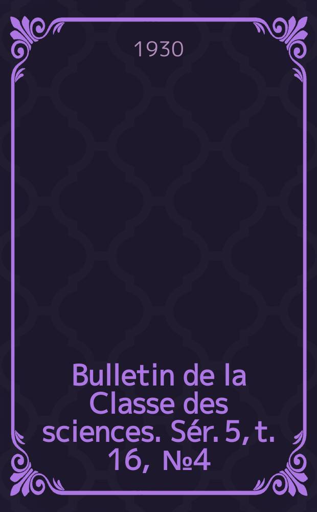 Bulletin de la Classe des sciences. Sér. 5, t. 16, [№ 4]