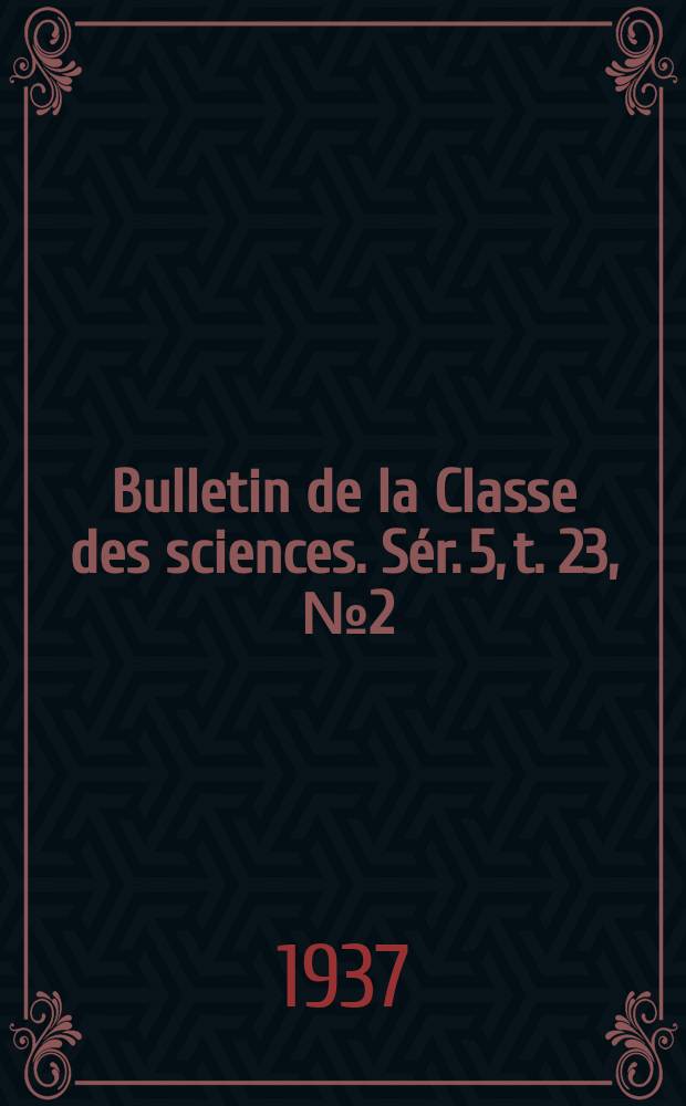 Bulletin de la Classe des sciences. Sér. 5, t. 23, [№ 2]