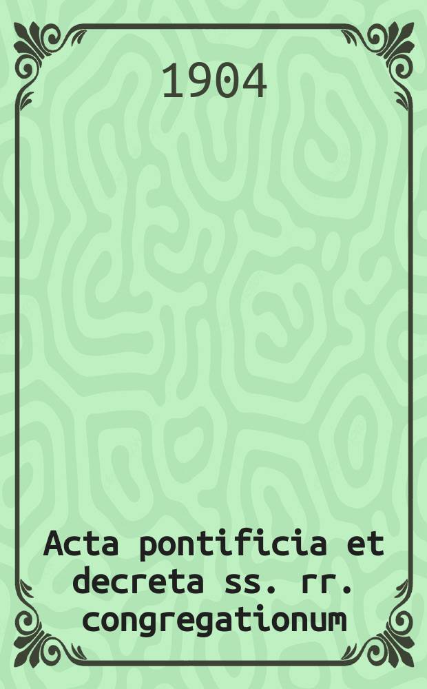 Acta pontificia et decreta ss. rr. congregationum : semel in mense prodeunt. A.2 1904, fasc. 3