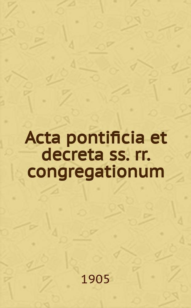 Acta pontificia et decreta ss. rr. congregationum : semel in mense prodeunt. A.2 1905, fasc. 10