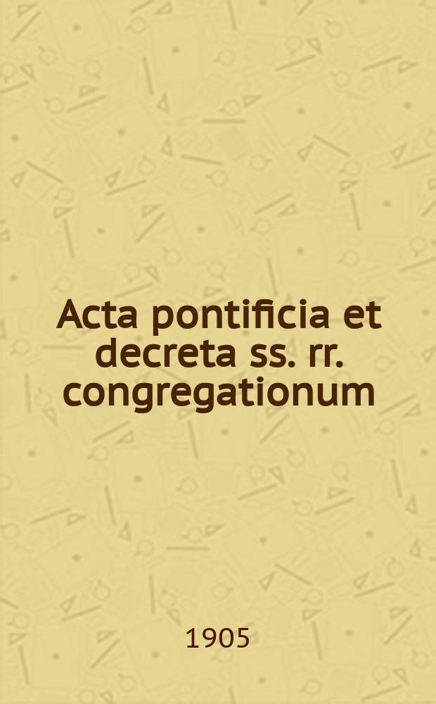 Acta pontificia et decreta ss. rr. congregationum : semel in mense prodeunt. A.2 1905, fasc. 10