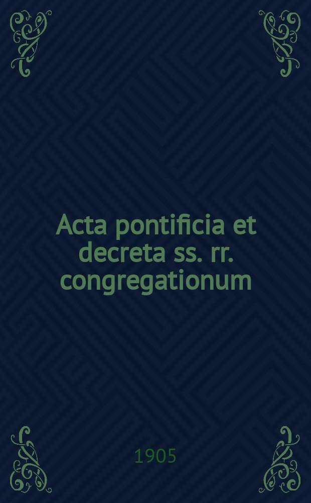 Acta pontificia et decreta ss. rr. congregationum : semel in mense prodeunt. A.2 1905, fasc. 11