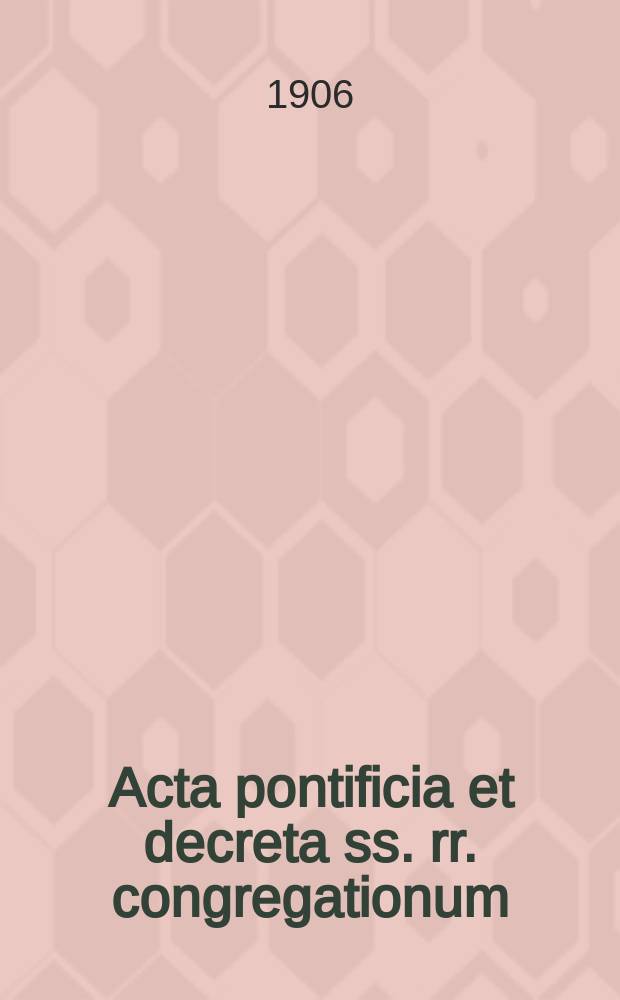 Acta pontificia et decreta ss. rr. congregationum : semel in mense prodeunt. A.4 1906, fasc. 1/2