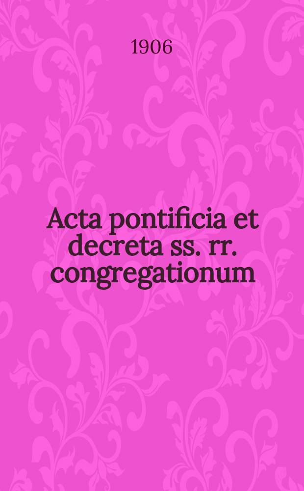 Acta pontificia et decreta ss. rr. congregationum : semel in mense prodeunt. A.4 1906, fasc. 7