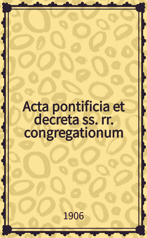Acta pontificia et decreta ss. rr. congregationum : semel in mense prodeunt. A.4 1906, fasc. 8/9