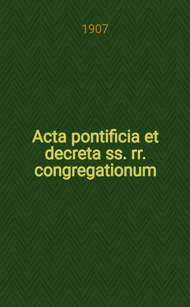 Acta pontificia et decreta ss. rr. congregationum : semel in mense prodeunt. A.5 1907, fasc. 5