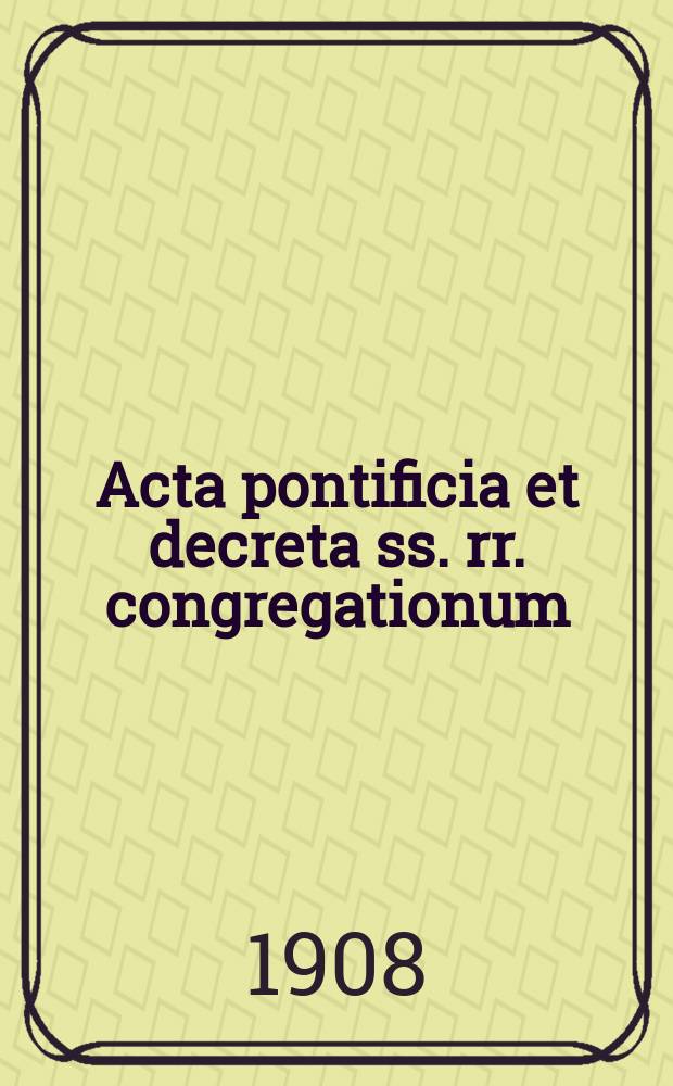 Acta pontificia et decreta ss. rr. congregationum : semel in mense prodeunt. A.6 1908, fasc. 5