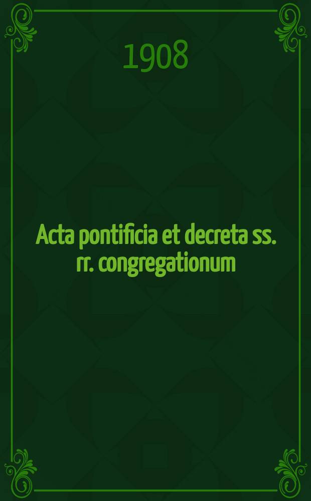 Acta pontificia et decreta ss. rr. congregationum : semel in mense prodeunt. A.6 1908, fasc. 8