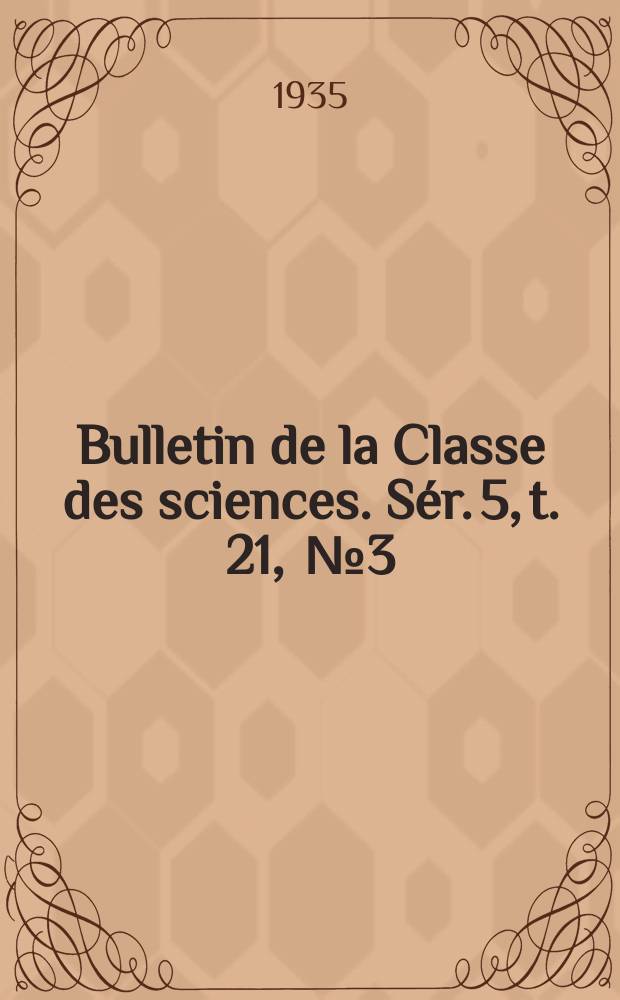 Bulletin de la Classe des sciences. S&eacute;r. 5, t. 21, [№ 3]