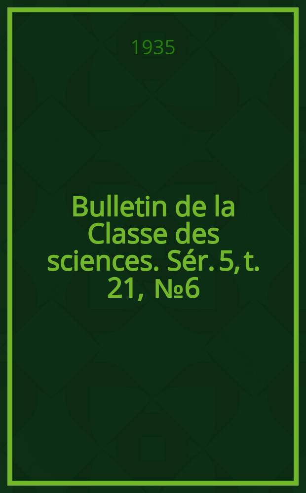 Bulletin de la Classe des sciences. Sér. 5, t. 21, [№ 6]