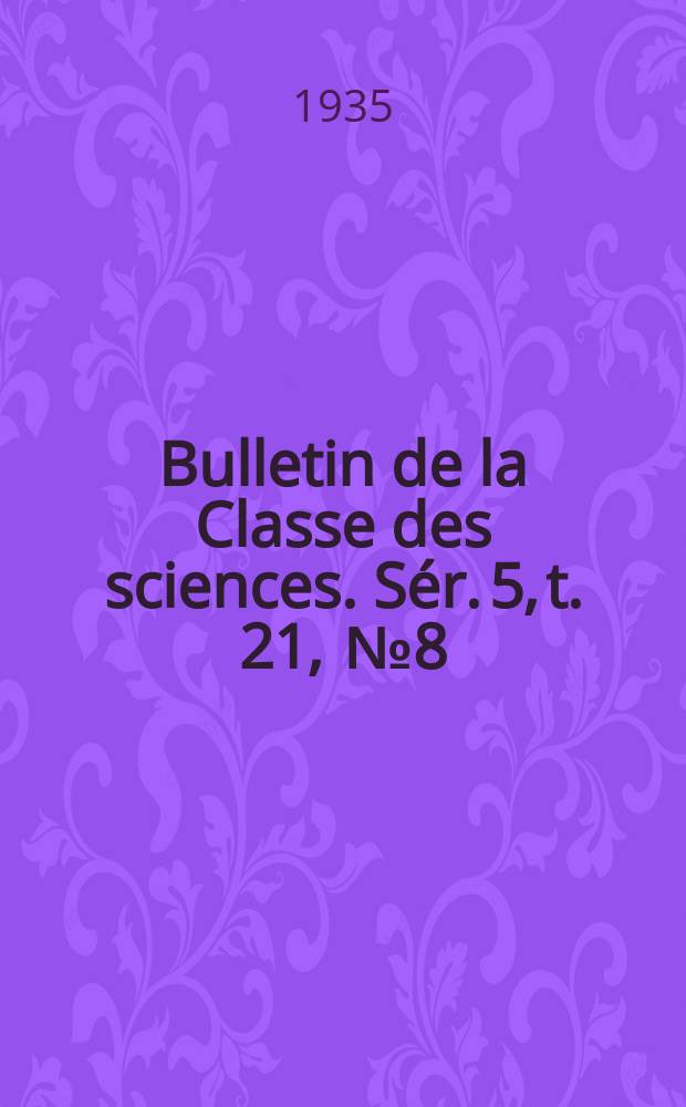 Bulletin de la Classe des sciences. S&eacute;r. 5, t. 21, [№ 8]