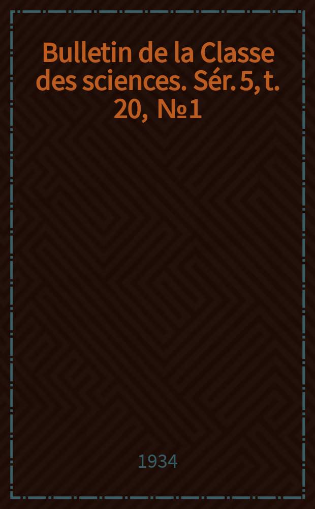 Bulletin de la Classe des sciences. Sér. 5, t. 20, [№ 1]