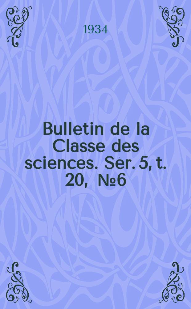 Bulletin de la Classe des sciences. Sér. 5, t. 20, [№ 6]