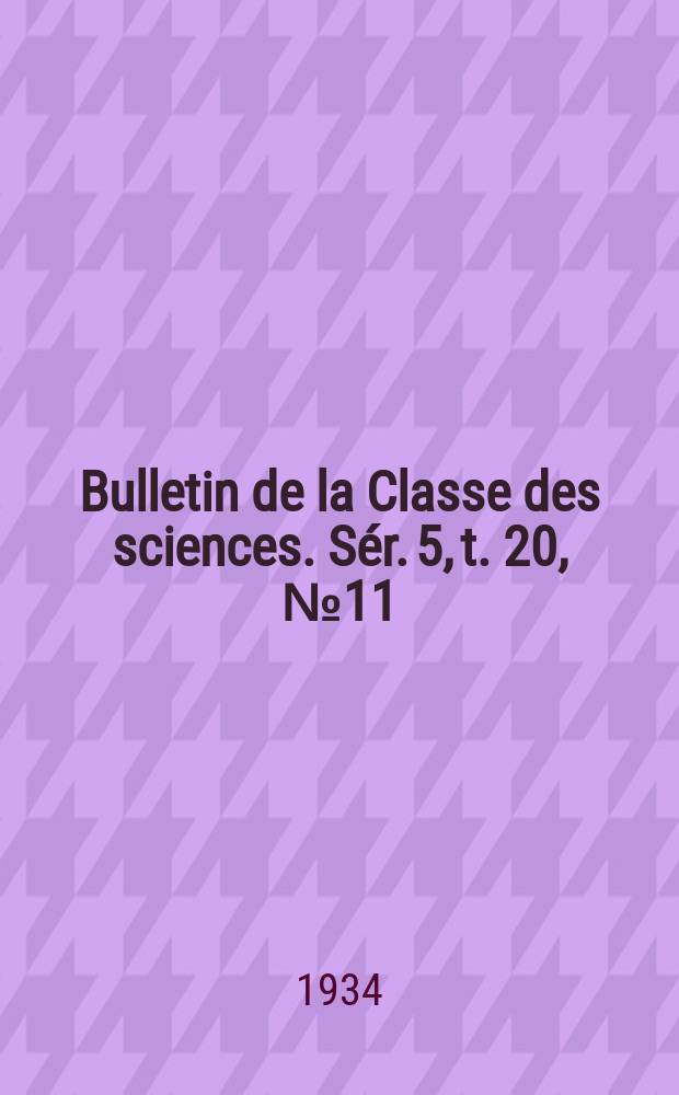 Bulletin de la Classe des sciences. S&eacute;r. 5, t. 20, [№ 11]
