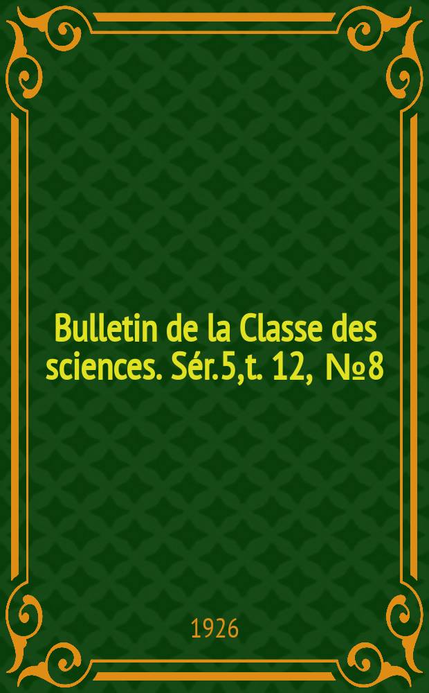 Bulletin de la Classe des sciences. Sér. 5, t. 12, [№ 8]