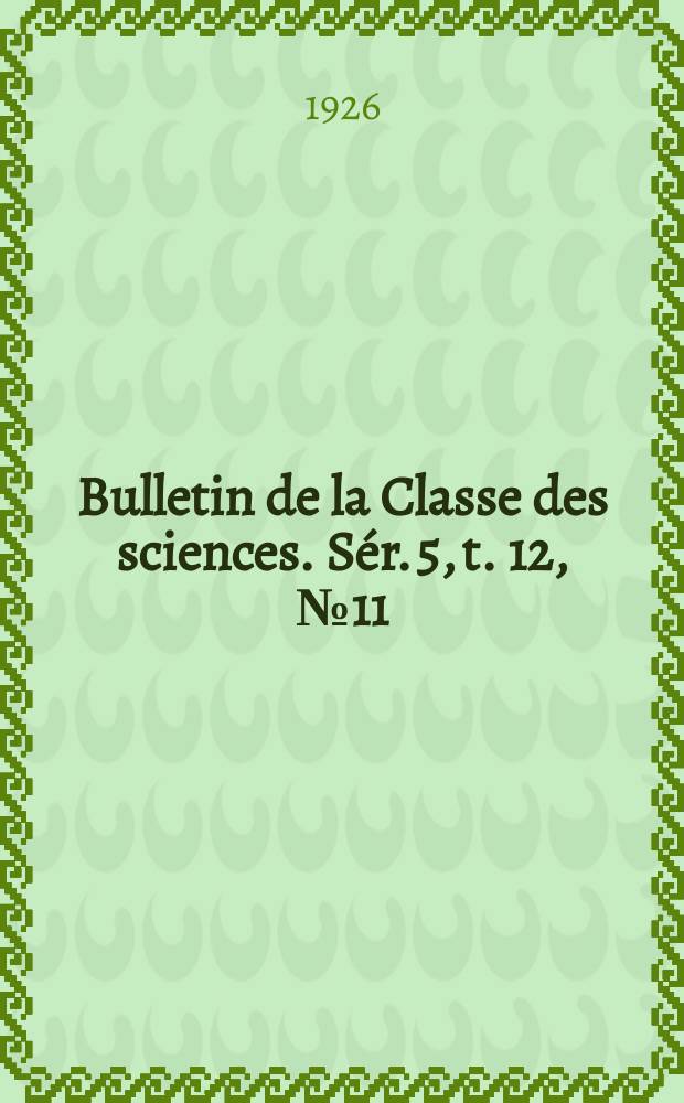 Bulletin de la Classe des sciences. Sér. 5, t. 12, [№ 11]