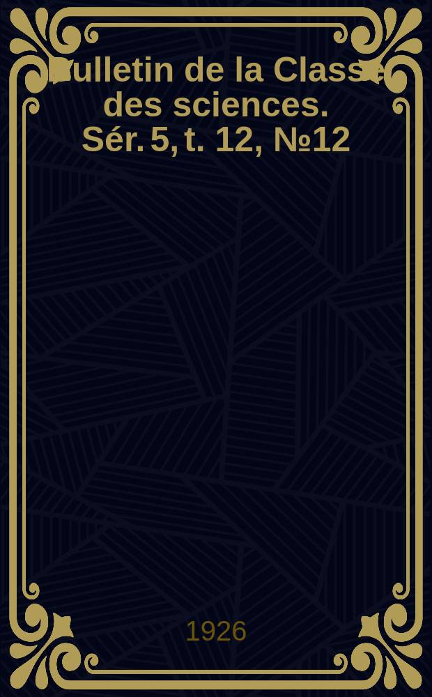 Bulletin de la Classe des sciences. Sér. 5, t. 12, [№ 12]