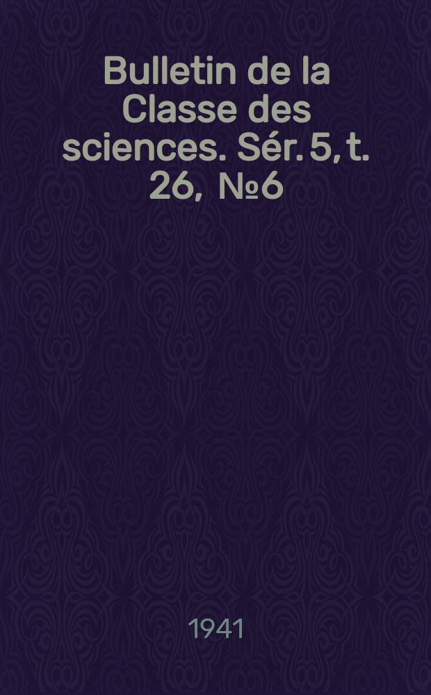 Bulletin de la Classe des sciences. S&eacute;r. 5, t. 26, [№ 6/12]: 1940