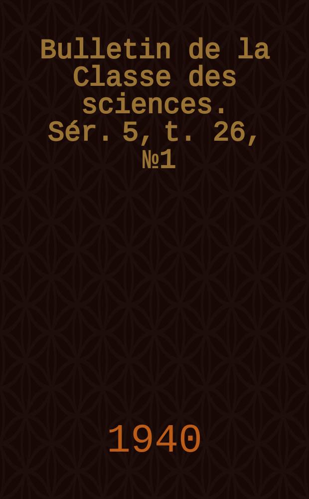 Bulletin de la Classe des sciences. Sér. 5, t. 26, [№ 1]