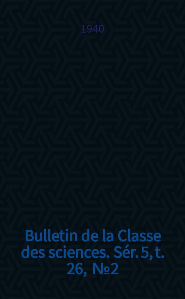 Bulletin de la Classe des sciences. Sér. 5, t. 26, [№ 2]