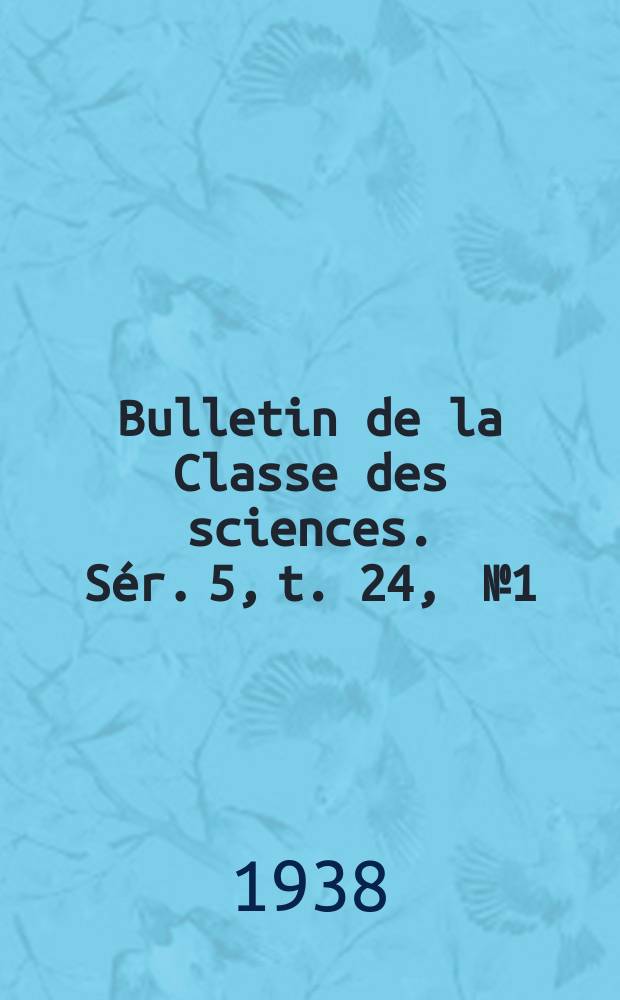 Bulletin de la Classe des sciences. Sér. 5, t. 24, [№ 1]