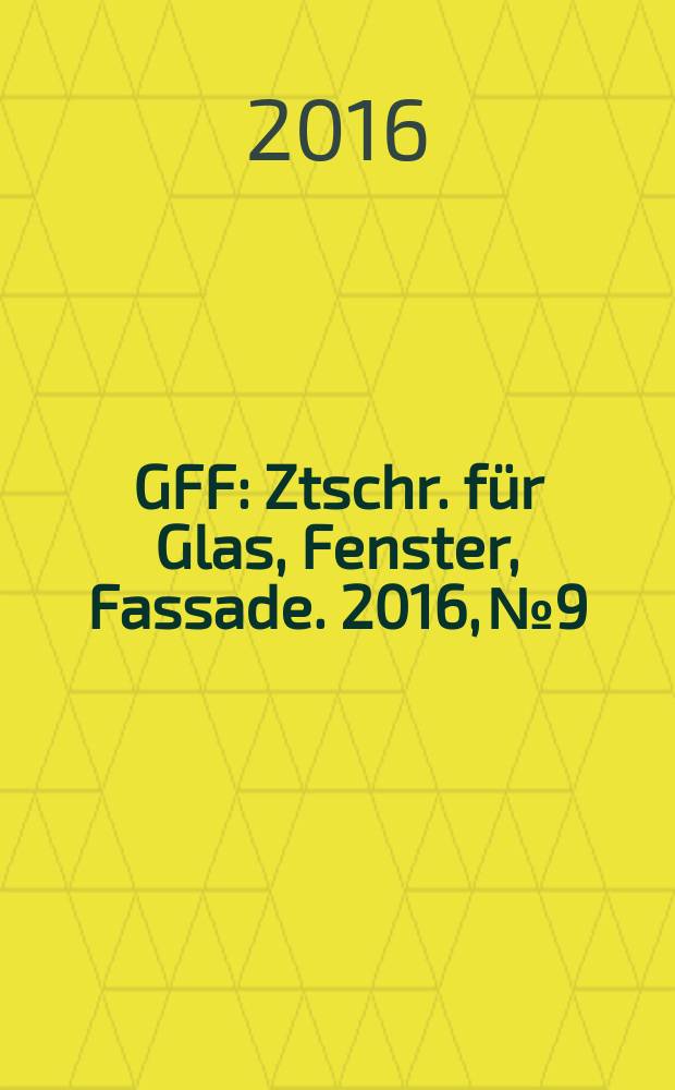 GFF : Ztschr. für Glas, Fenster, Fassade. 2016, № 9