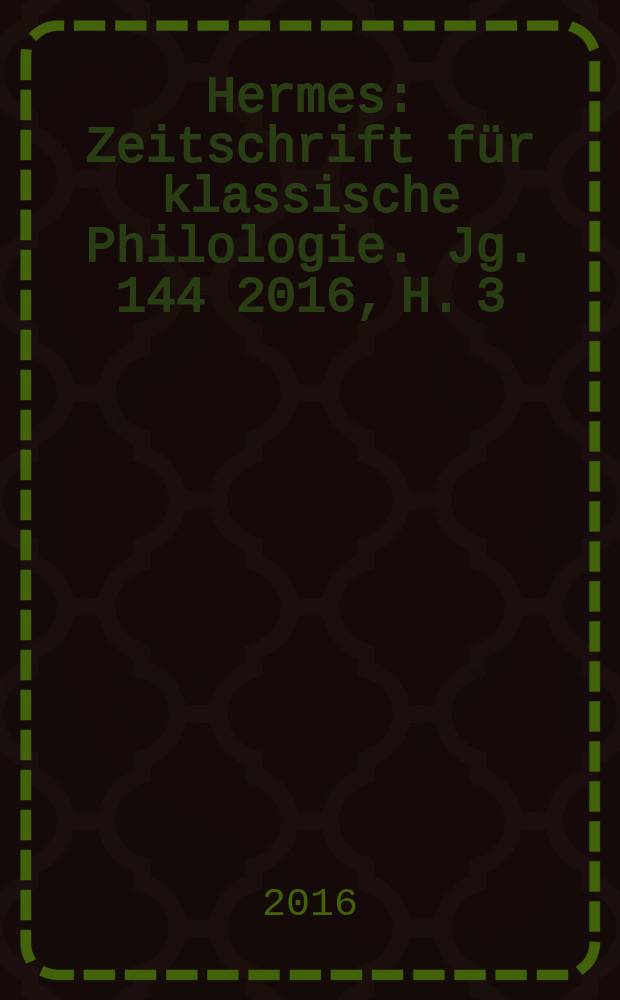 Hermes : Zeitschrift für klassische Philologie. Jg. 144 2016, H. 3