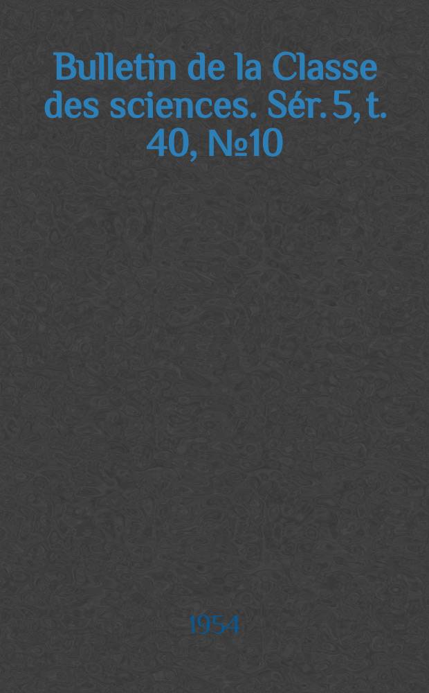 Bulletin de la Classe des sciences. S&eacute;r. 5, t. 40, № 10