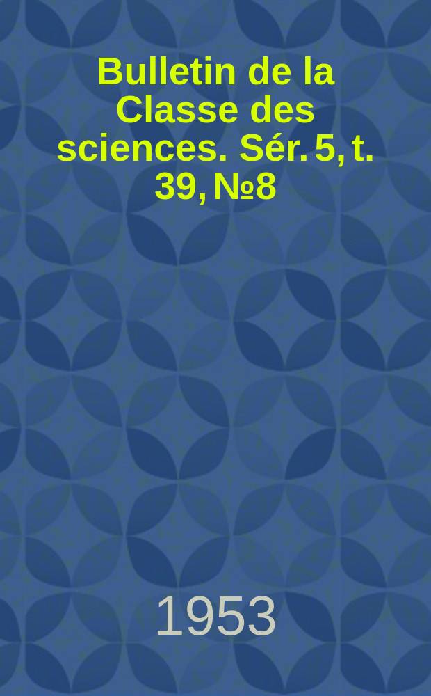 Bulletin de la Classe des sciences. S&eacute;r. 5, t. 39, № 8/9