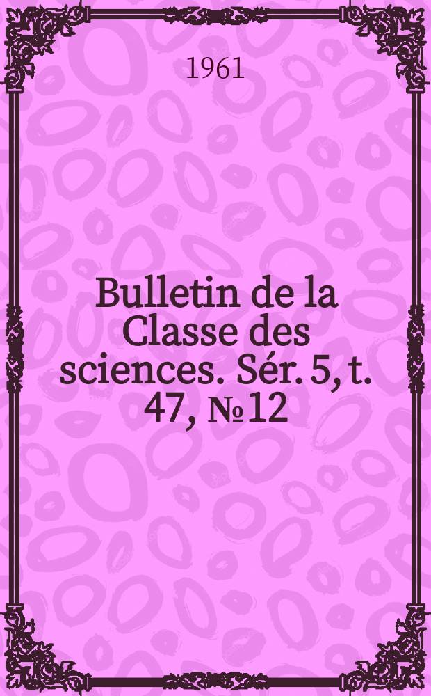 Bulletin de la Classe des sciences. Sér. 5, t. 47, № 12