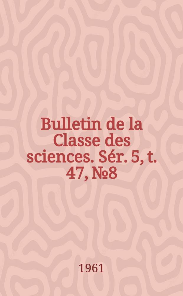 Bulletin de la Classe des sciences. Sér. 5, t. 47, № 8
