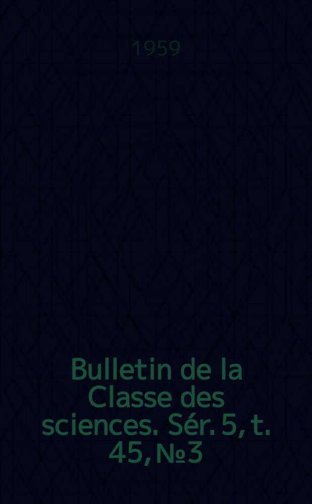 Bulletin de la Classe des sciences. S&eacute;r. 5, t. 45, № 3