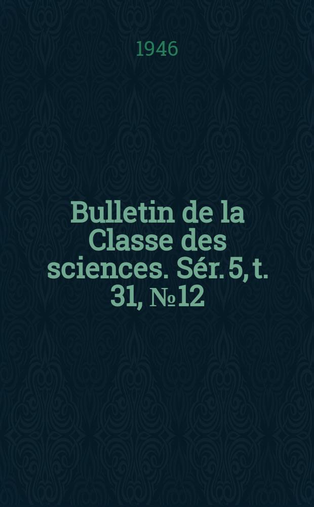 Bulletin de la Classe des sciences. Sér. 5, t. 31, № 12: 1945