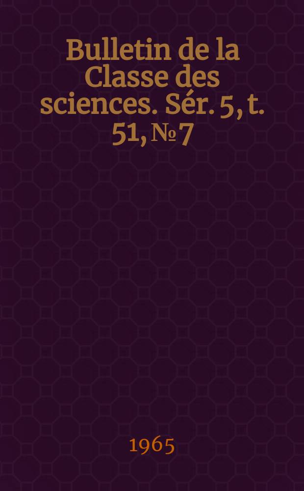 Bulletin de la Classe des sciences. Sér. 5, t. 51, № 7