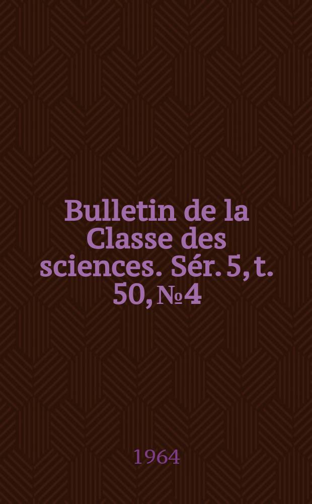 Bulletin de la Classe des sciences. Sér. 5, t. 50, № 4