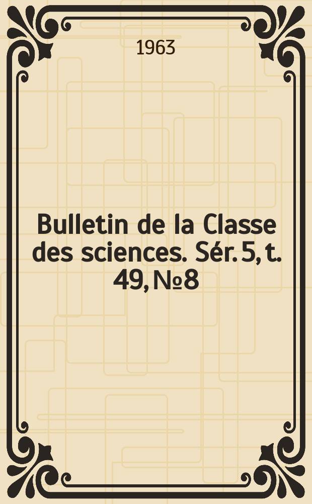 Bulletin de la Classe des sciences. S&eacute;r. 5, t. 49, № 8