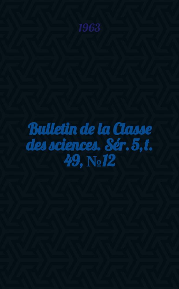 Bulletin de la Classe des sciences. S&eacute;r. 5, t. 49, № 12
