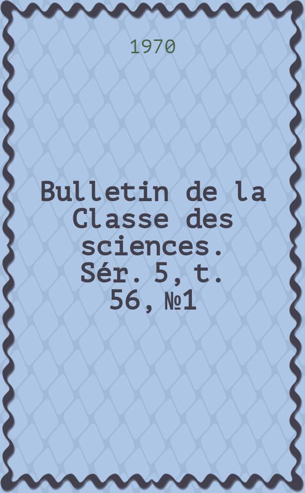 Bulletin de la Classe des sciences. S&eacute;r. 5, t. 56, № 1