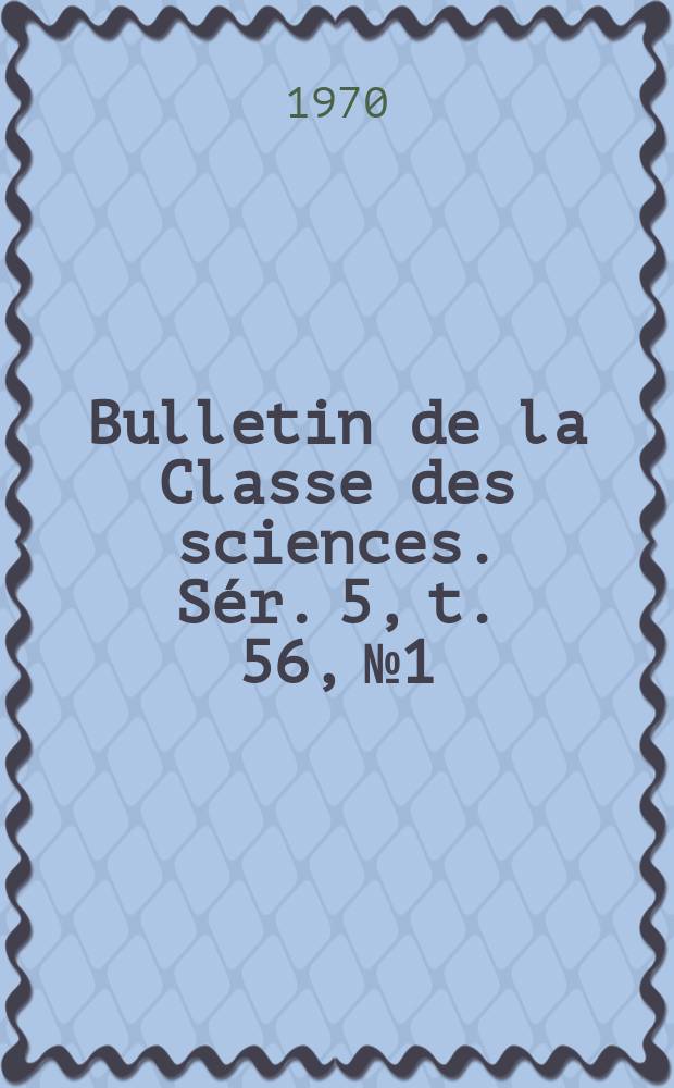 Bulletin de la Classe des sciences. Sér. 5, t. 56, № 1