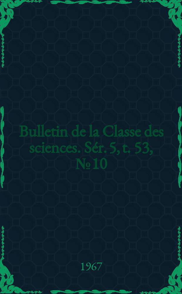 Bulletin de la Classe des sciences. Sér. 5, t. 53, № 10