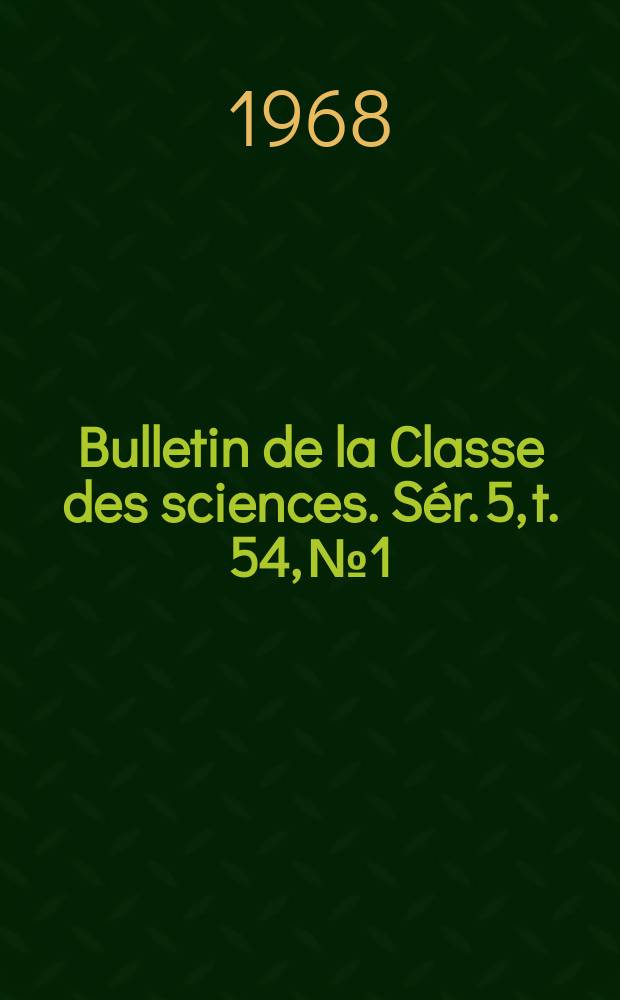 Bulletin de la Classe des sciences. Sér. 5, t. 54, № 1