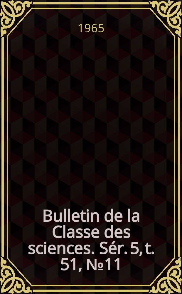 Bulletin de la Classe des sciences. S&eacute;r. 5, t. 51, № 11
