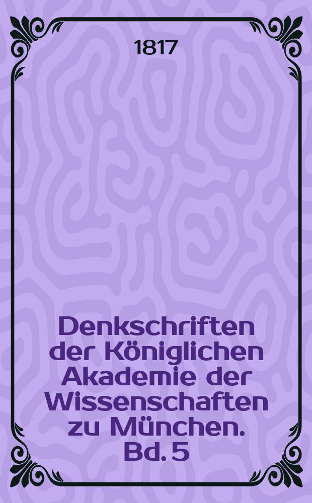 Denkschriften der Königlichen Akademie der Wissenschaften zu München. Bd. 5 : Für die Jahre 1814 und 1815